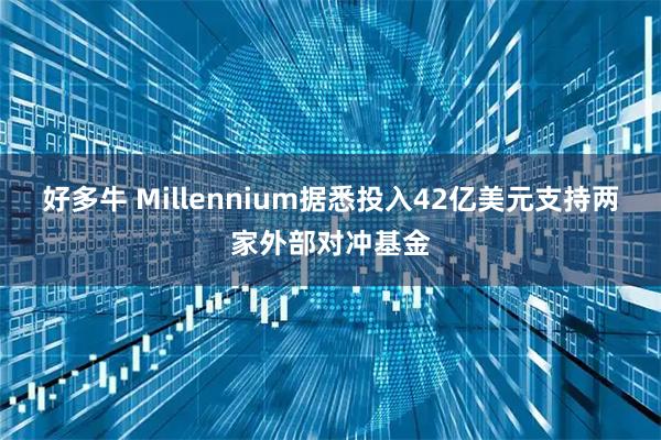 好多牛 Millennium据悉投入42亿美元支持两家外部对冲基金