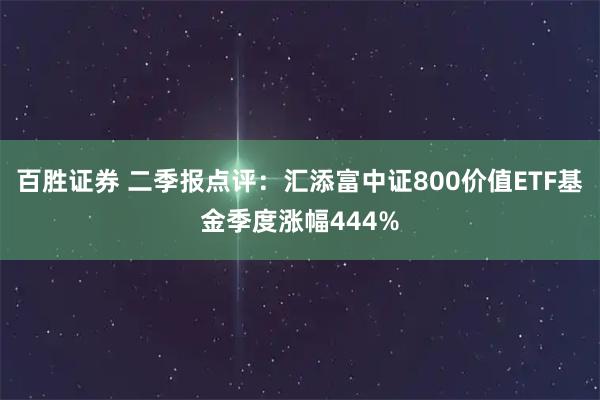 百胜证券 二季报点评：汇添富中证800价值ETF基金季度涨幅444%