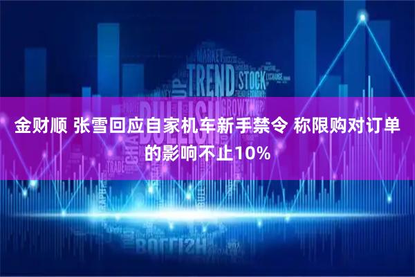金财顺 张雪回应自家机车新手禁令 称限购对订单的影响不止10%